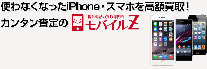 【カンタン査定のモバイルZ】使わなくなったiPhone・スマホを高額買取！